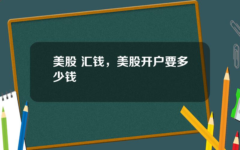 美股 汇钱，美股开户要多少钱